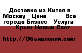 Доставка из Китая в Москву › Цена ­ 100 - Все города Бизнес » Услуги   . Крым,Новый Свет